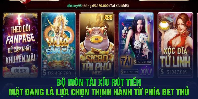 Bộ môn Tài Xỉu rút tiền mặt đang là lựa chọn thịnh hành từ phía bet thủ