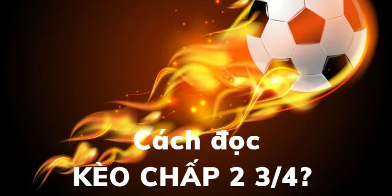 Tìm hiểu về kèo chấp 2 3/4 là sao?