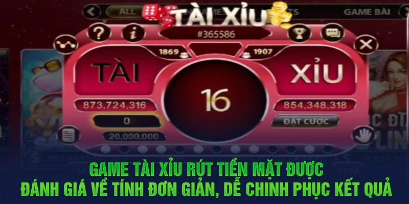 Game Tài Xỉu rút tiền mặt được đánh giá về tính đơn giản, dễ chinh phục kết quả