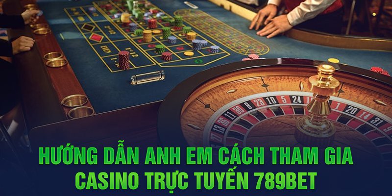 Hướng dẫn anh em cách tham gia CASINO trực tuyến 789BET